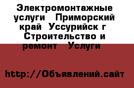 Электромонтажные услуги - Приморский край, Уссурийск г. Строительство и ремонт » Услуги   